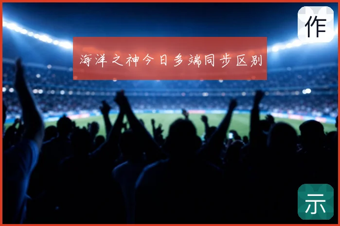 海洋之神今日多端同步区别