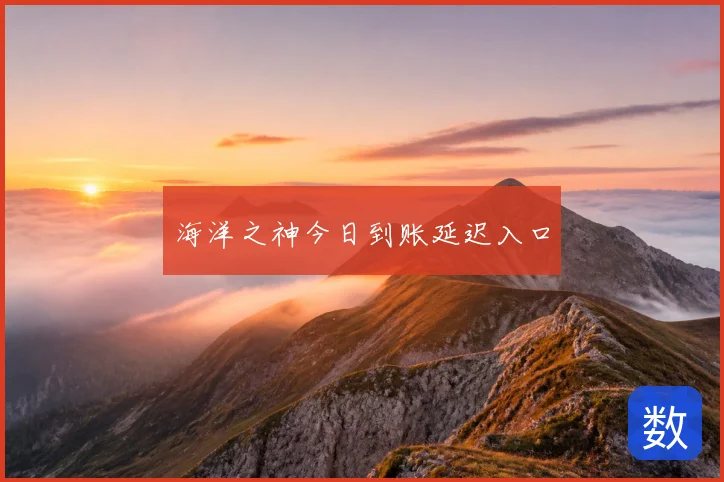 海洋之神今日到账延迟入口
